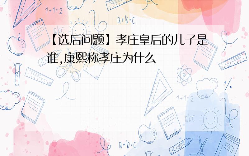 【选后问题】孝庄皇后的儿子是谁,康熙称孝庄为什么