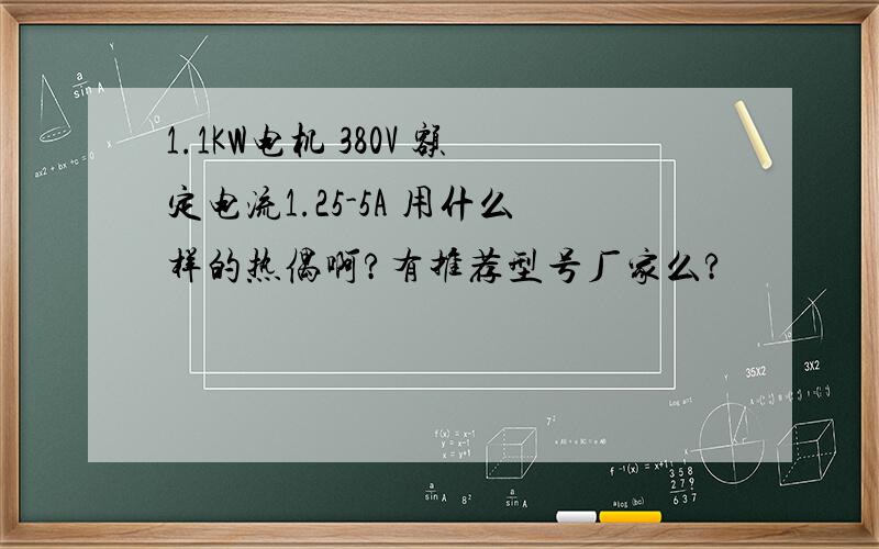 1.1KW电机 380V 额定电流1.25-5A 用什么样的热偶啊?有推荐型号厂家么?