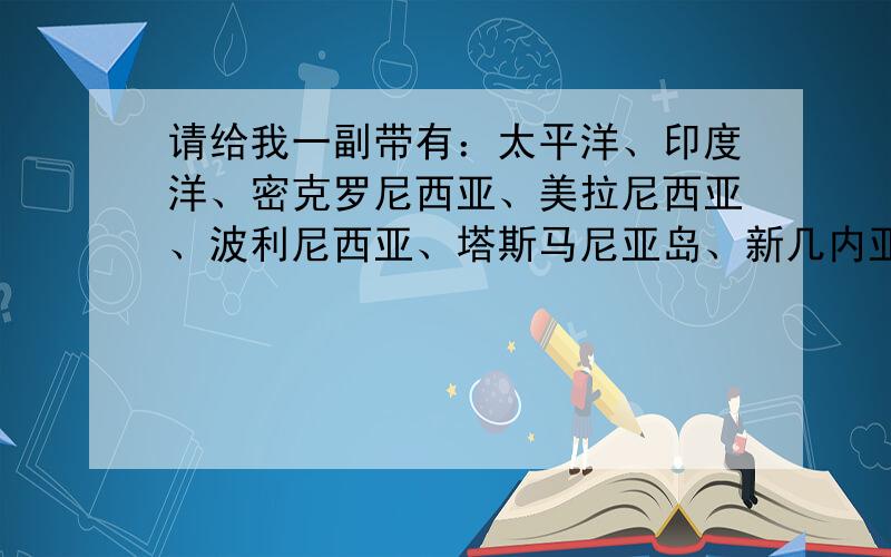 请给我一副带有：太平洋、印度洋、密克罗尼西亚、美拉尼西亚、波利尼西亚、塔斯马尼亚岛、新几内亚岛、