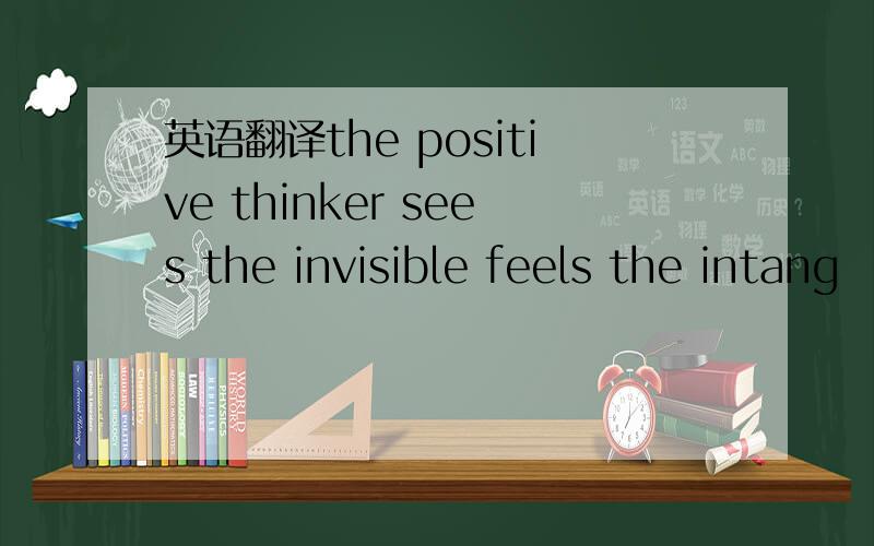 英语翻译the positive thinker sees the invisible feels the intang