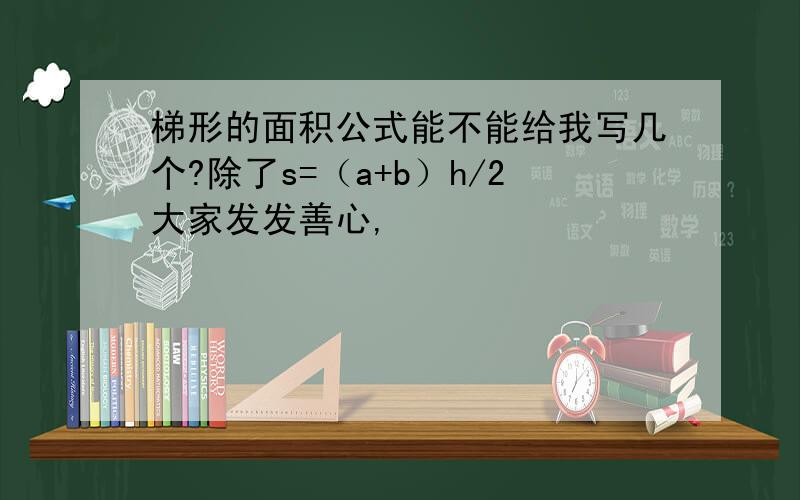 梯形的面积公式能不能给我写几个?除了s=（a+b）h/2大家发发善心,