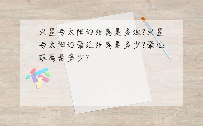 火星与太阳的距离是多远?火星与太阳的最近距离是多少?最远距离是多少?