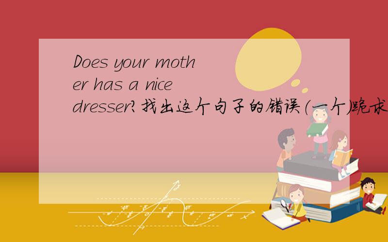 Does your mother has a nice dresser?找出这个句子的错误（一个）跪求