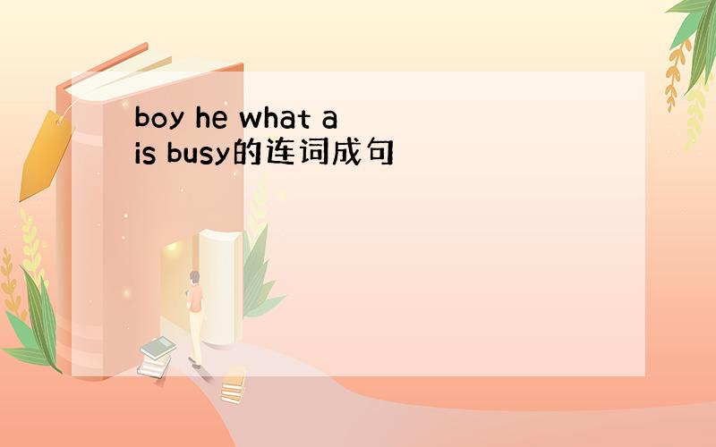 boy he what a is busy的连词成句