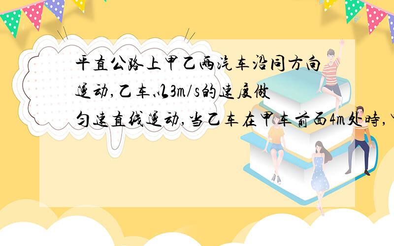 平直公路上甲乙两汽车沿同方向运动,乙车以3m/s的速度做匀速直线运动,当乙车在甲车前面4m处时,甲车从静止开始以2m/s