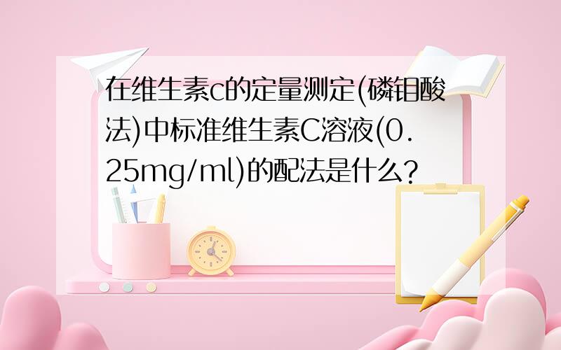 在维生素c的定量测定(磷钼酸法)中标准维生素C溶液(0.25mg/ml)的配法是什么?