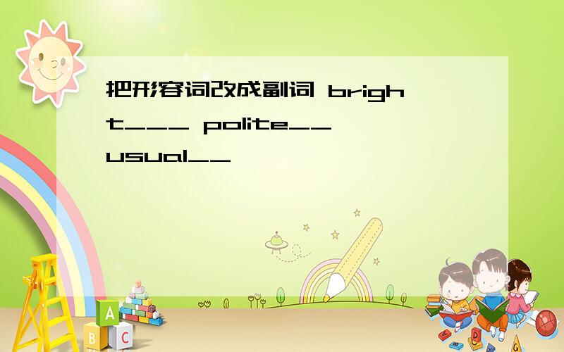 把形容词改成副词 bright___ polite__ usual__