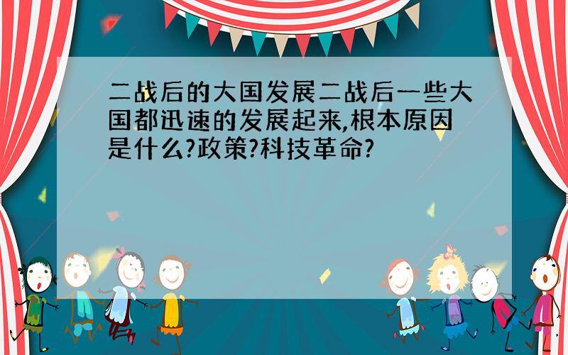 二战后的大国发展二战后一些大国都迅速的发展起来,根本原因是什么?政策?科技革命?