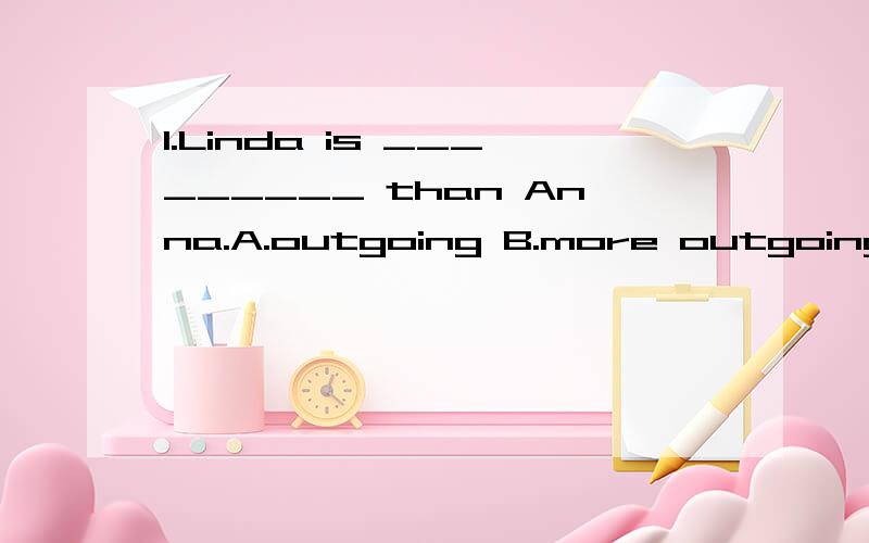 1.Linda is _________ than Anna.A.outgoing B.more outgoing C.