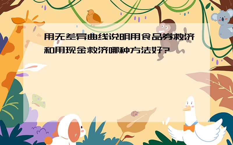 用无差异曲线说明用食品券救济和用现金救济哪种方法好?