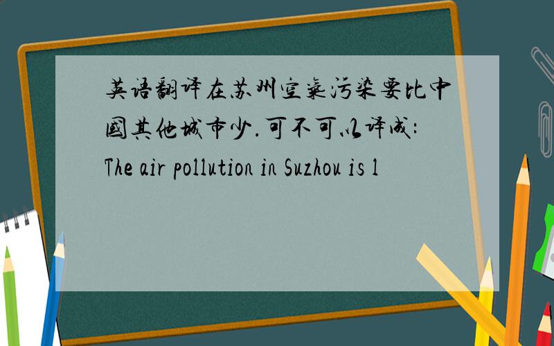 英语翻译在苏州空气污染要比中国其他城市少.可不可以译成:The air pollution in Suzhou is l