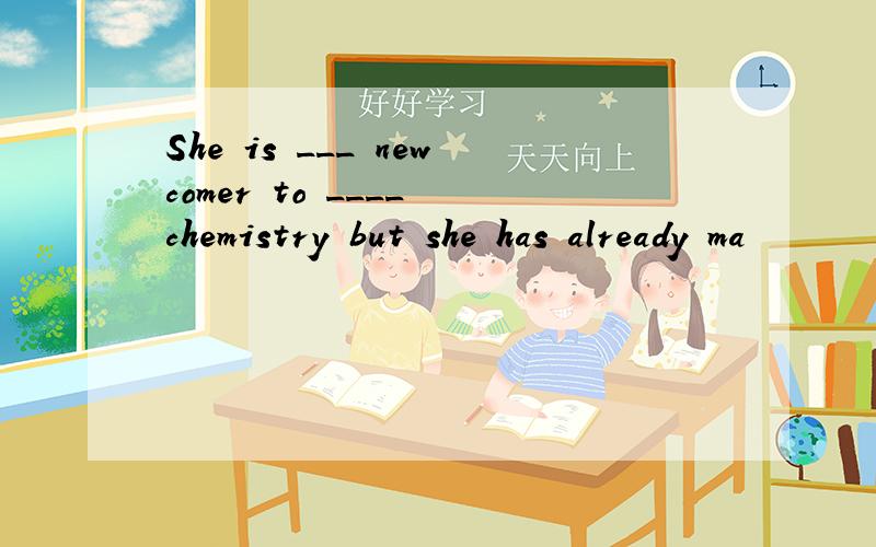 She is ___ newcomer to ____ chemistry but she has already ma