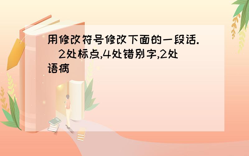 用修改符号修改下面的一段话.（2处标点,4处错别字,2处语病）