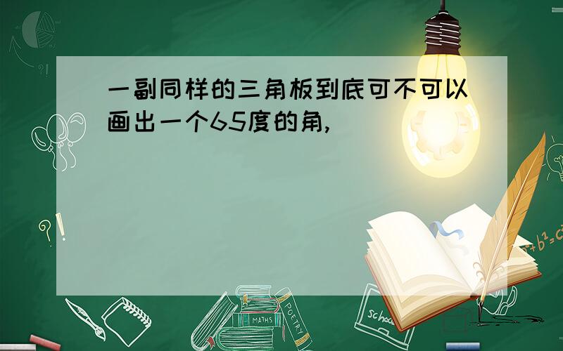 一副同样的三角板到底可不可以画出一个65度的角,