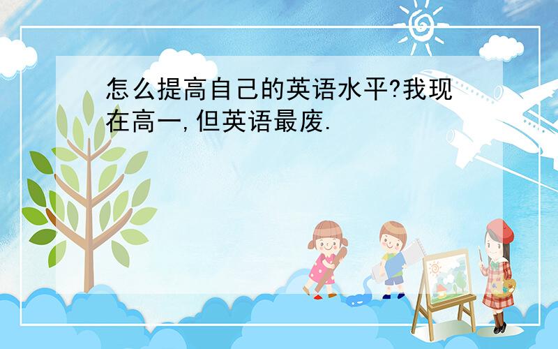 怎么提高自己的英语水平?我现在高一,但英语最废.