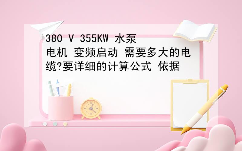 380 V 355KW 水泵电机 变频启动 需要多大的电缆?要详细的计算公式 依据