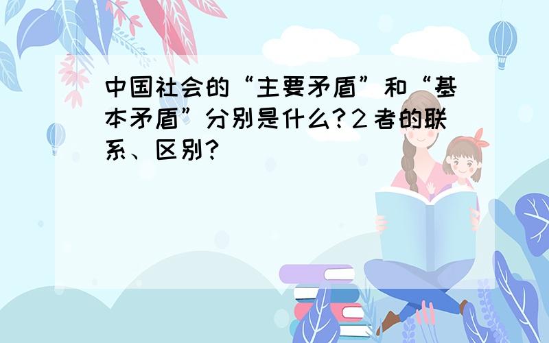 中国社会的“主要矛盾”和“基本矛盾”分别是什么?２者的联系、区别?