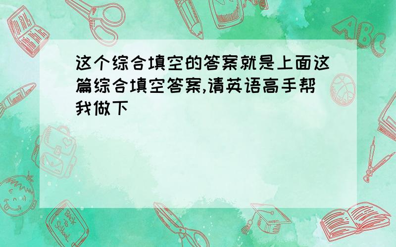 这个综合填空的答案就是上面这篇综合填空答案,请英语高手帮我做下