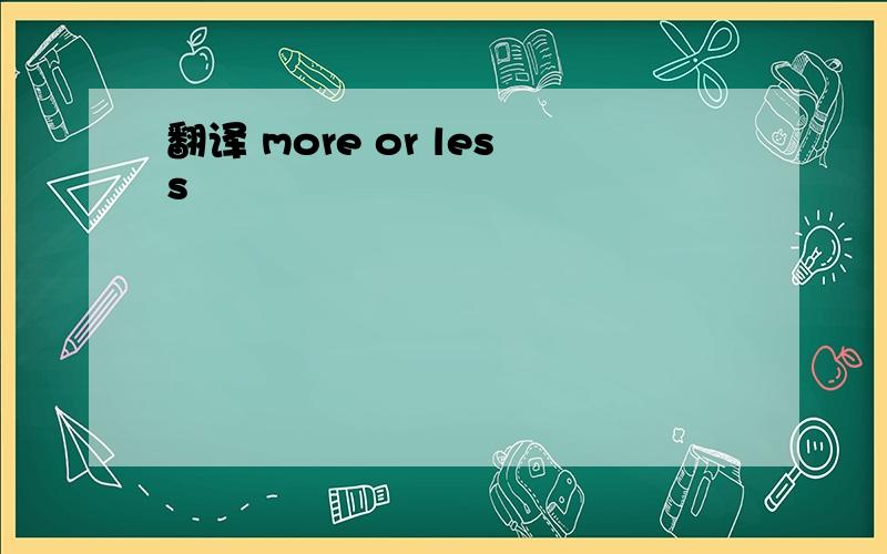 翻译 more or less