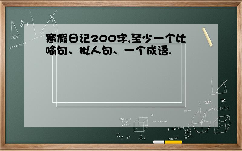 寒假日记200字,至少一个比喻句、拟人句、一个成语.