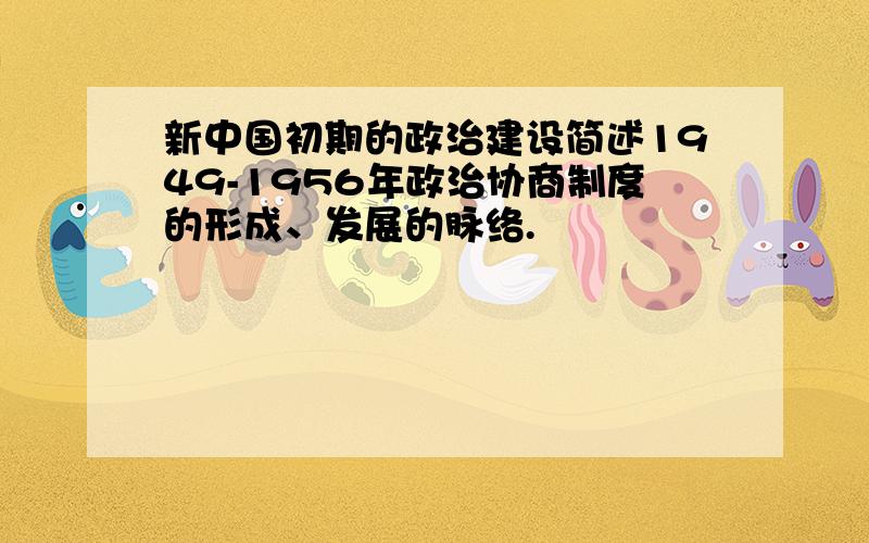 新中国初期的政治建设简述1949-1956年政治协商制度的形成、发展的脉络.