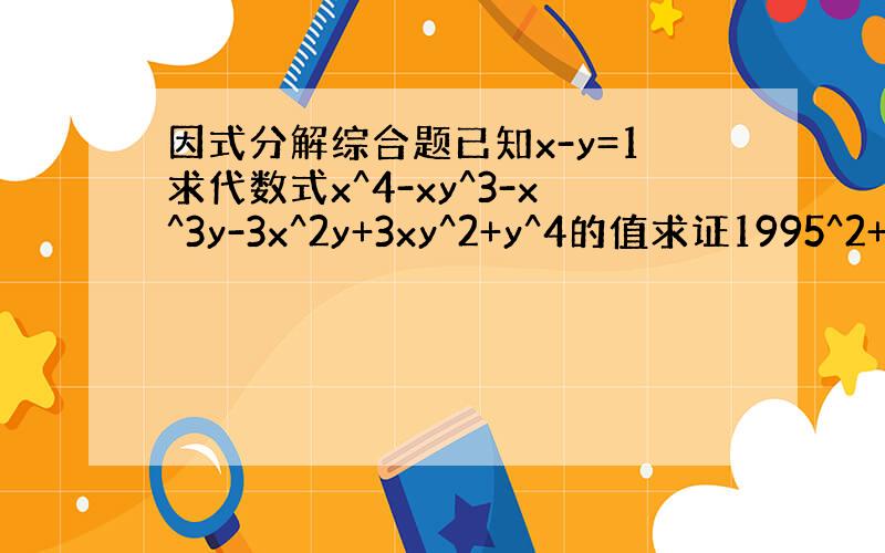 因式分解综合题已知x-y=1求代数式x^4-xy^3-x^3y-3x^2y+3xy^2+y^4的值求证1995^2+19