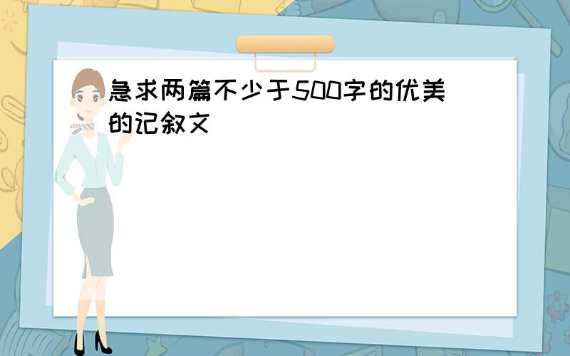 急求两篇不少于500字的优美的记叙文