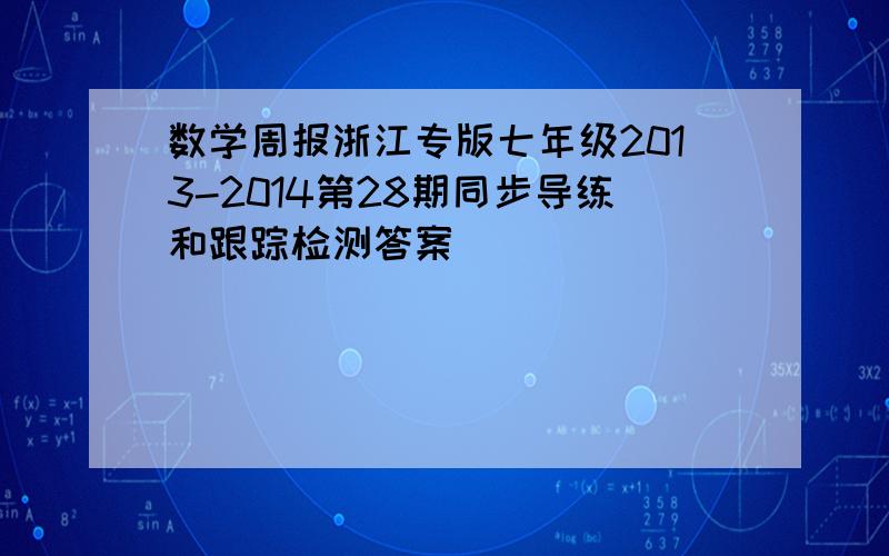 数学周报浙江专版七年级2013-2014第28期同步导练和跟踪检测答案