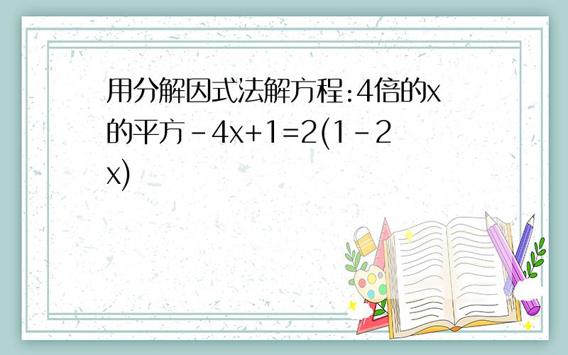 用分解因式法解方程:4倍的x的平方-4x+1=2(1-2x)