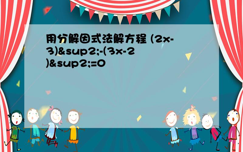 用分解因式法解方程 (2x-3)²-(3x-2)²=0