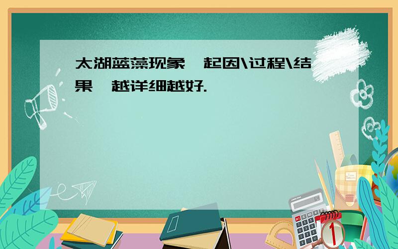 太湖蓝藻现象,起因\过程\结果,越详细越好.