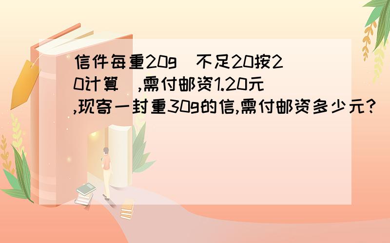 信件每重20g（不足20按20计算）,需付邮资1.20元,现寄一封重30g的信,需付邮资多少元?