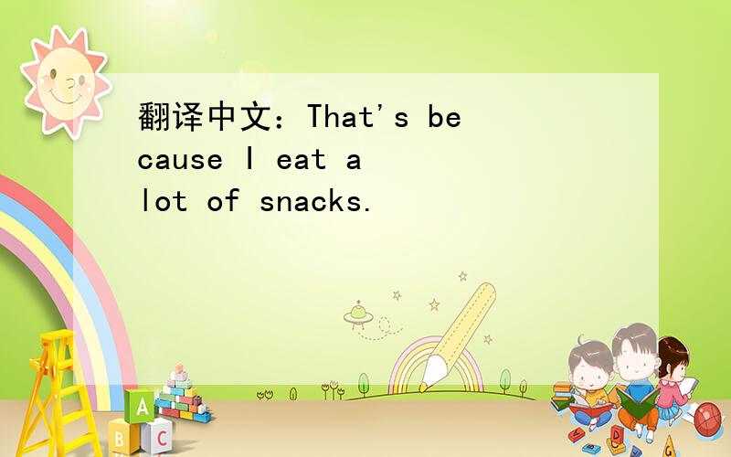 翻译中文：That's because I eat a lot of snacks.