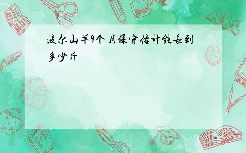 波尔山羊9个月保守估计能长到多少斤