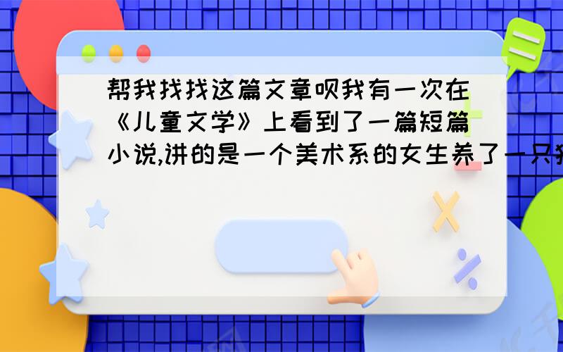 帮我找找这篇文章呗我有一次在《儿童文学》上看到了一篇短篇小说,讲的是一个美术系的女生养了一只猫,叫米兰达,有一天那只猫变