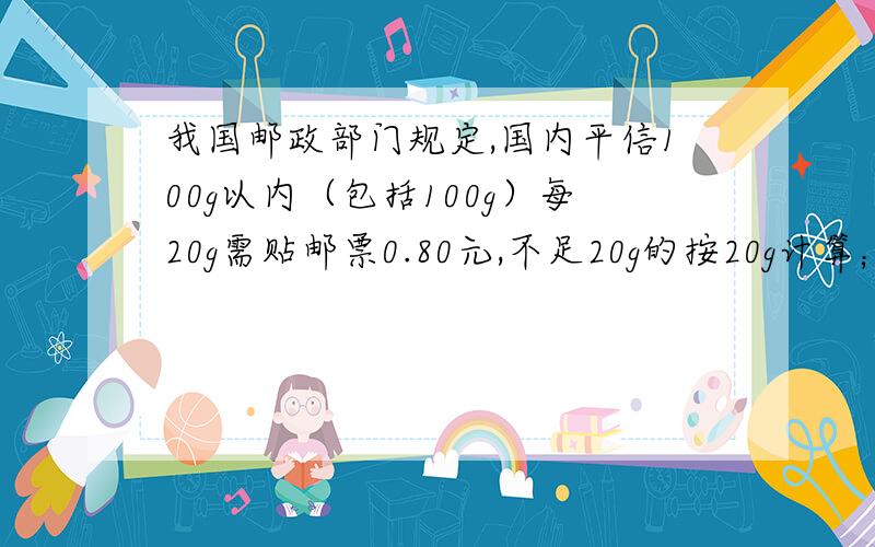 我国邮政部门规定,国内平信100g以内（包括100g）每20g需贴邮票0.80元,不足20g的按20g计算；超过100g