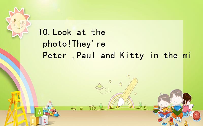 10.Look at the photo!They're Peter ,Paul and Kitty in the mi