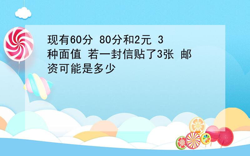 现有60分 80分和2元 3种面值 若一封信贴了3张 邮资可能是多少