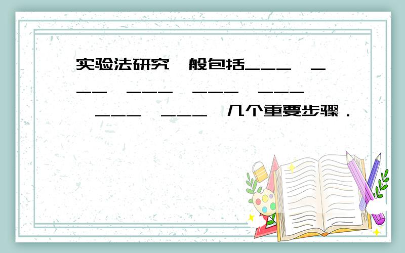 实验法研究一般包括___、___、___、___、___、___、___、几个重要步骤．