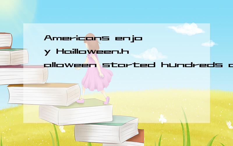 Americans enjoy Hailloween.halloween started hundreds of yea