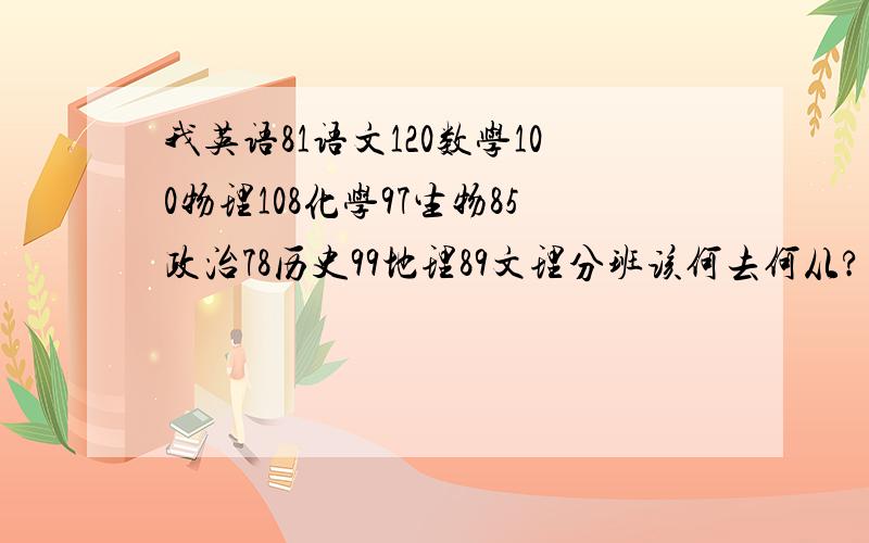 我英语81语文120数学100物理108化学97生物85政治78历史99地理89文理分班该何去何从?