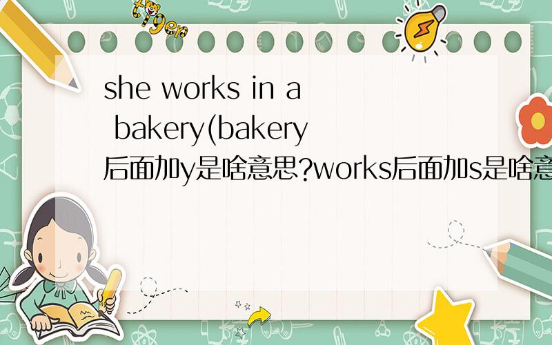 she works in a bakery(bakery后面加y是啥意思?works后面加s是啥意思?works lik