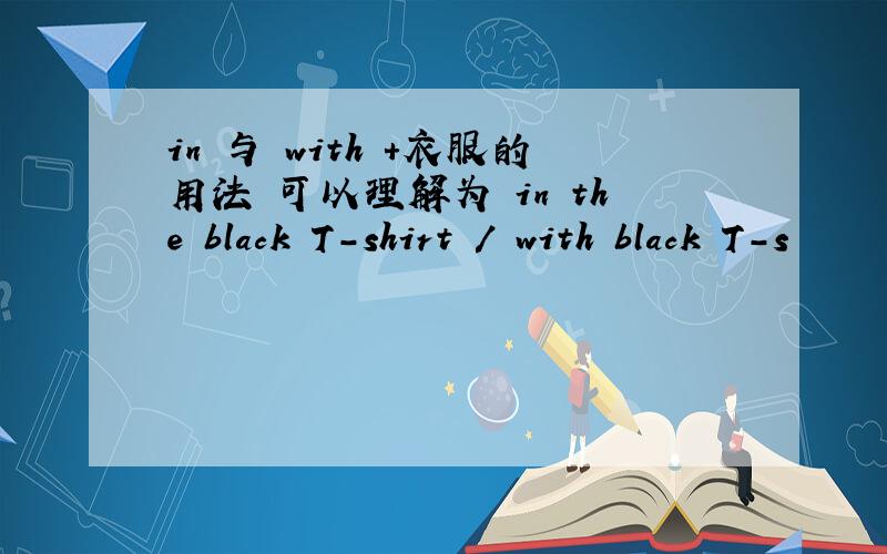 in 与 with +衣服的用法 可以理解为 in the black T-shirt / with black T-s