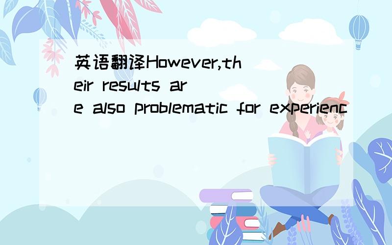 英语翻译However,their results are also problematic for experienc