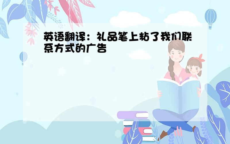 英语翻译：礼品笔上粘了我们联系方式的广告