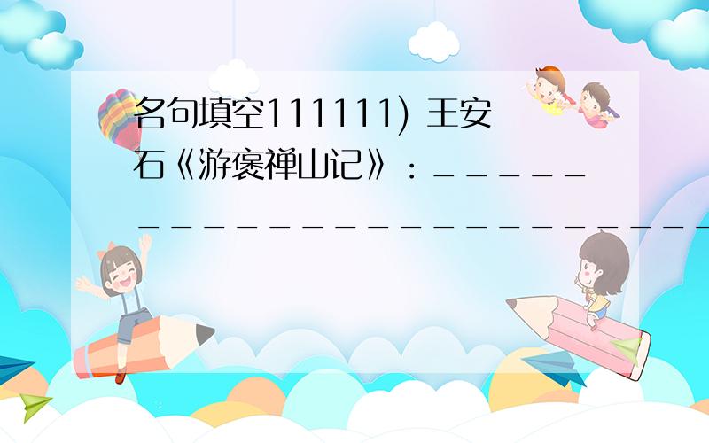 名句填空111111) 王安石《游褒禅山记》：__________________________,往往有得.112)