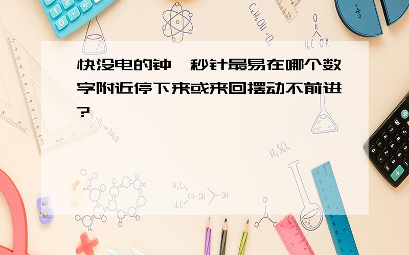 快没电的钟,秒针最易在哪个数字附近停下来或来回摆动不前进?