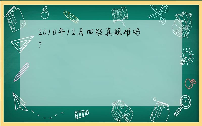 2010年12月四级真题难吗?