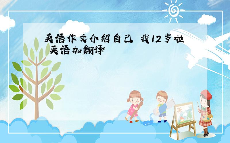 英语作文介绍自己 我12岁啦 英语加翻译