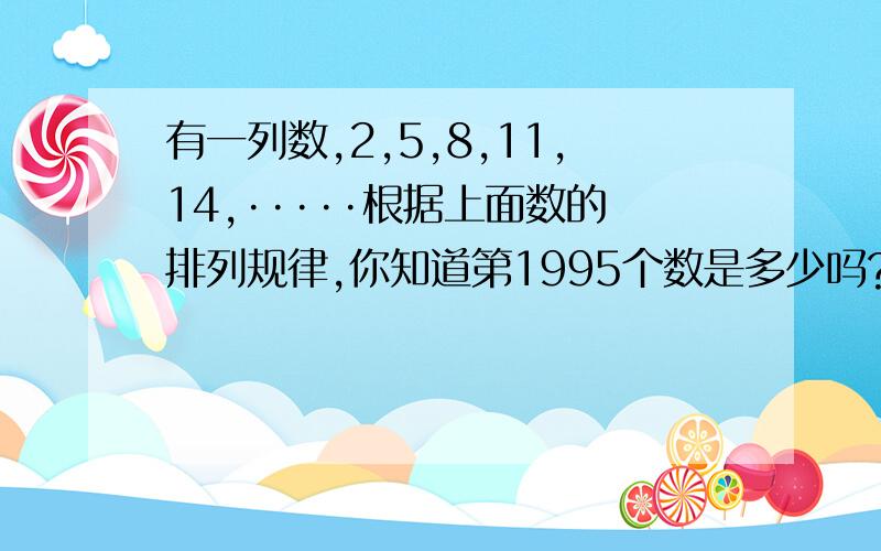 有一列数,2,5,8,11,14,·····根据上面数的排列规律,你知道第1995个数是多少吗?